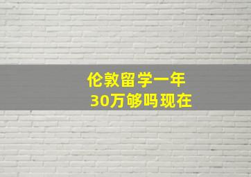 伦敦留学一年30万够吗现在