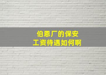 伯恩厂的保安工资待遇如何啊