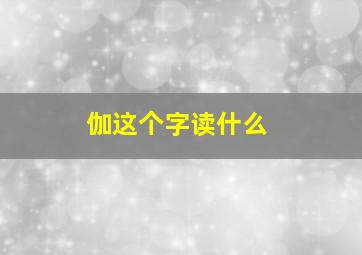 伽这个字读什么