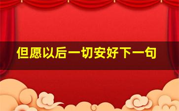 但愿以后一切安好下一句