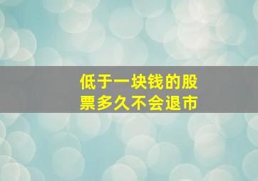 低于一块钱的股票多久不会退市