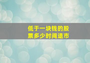 低于一块钱的股票多少时间退市