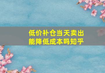 低价补仓当天卖出能降低成本吗知乎