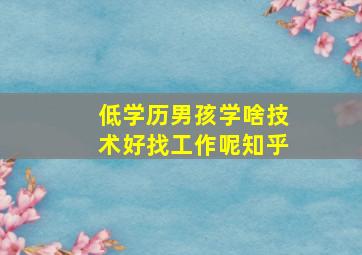 低学历男孩学啥技术好找工作呢知乎