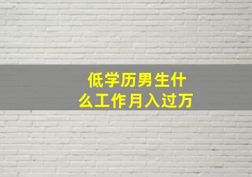 低学历男生什么工作月入过万