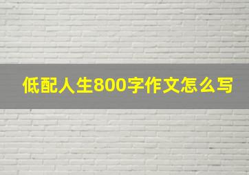 低配人生800字作文怎么写