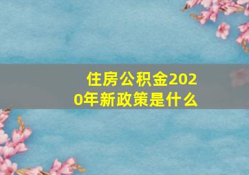 住房公积金2020年新政策是什么