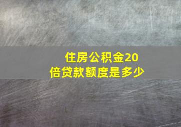 住房公积金20倍贷款额度是多少