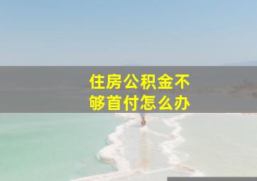 住房公积金不够首付怎么办