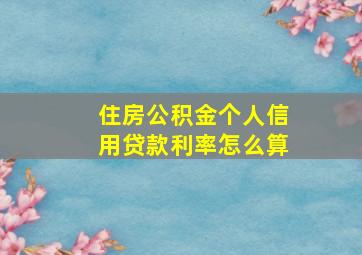 住房公积金个人信用贷款利率怎么算