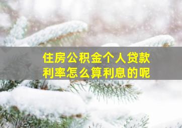 住房公积金个人贷款利率怎么算利息的呢