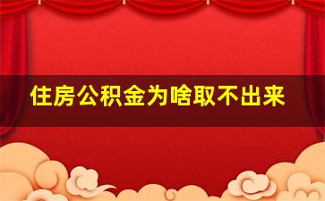 住房公积金为啥取不出来