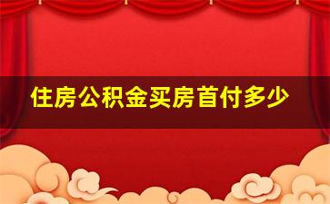 住房公积金买房首付多少