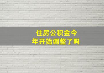 住房公积金今年开始调整了吗