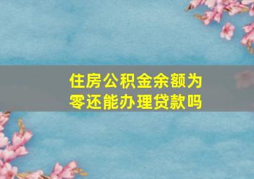 住房公积金余额为零还能办理贷款吗