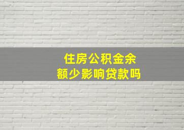 住房公积金余额少影响贷款吗