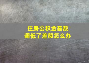 住房公积金基数调低了差额怎么办