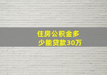 住房公积金多少能贷款30万