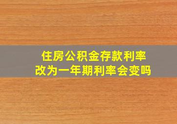 住房公积金存款利率改为一年期利率会变吗