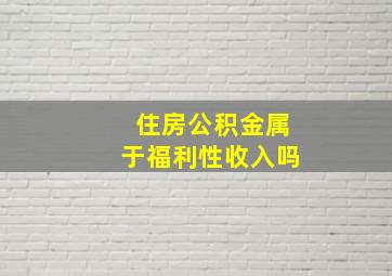 住房公积金属于福利性收入吗