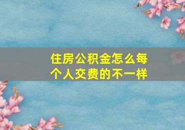 住房公积金怎么每个人交费的不一样