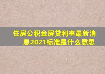 住房公积金房贷利率最新消息2021标准是什么意思