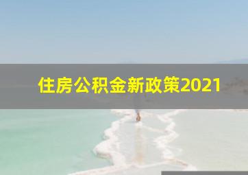 住房公积金新政策2021