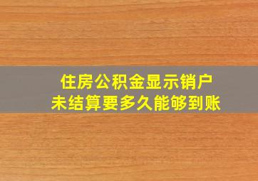 住房公积金显示销户未结算要多久能够到账