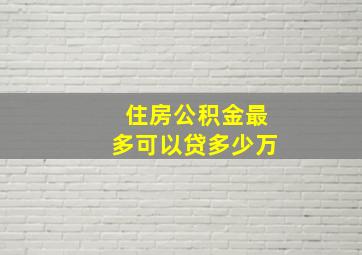 住房公积金最多可以贷多少万