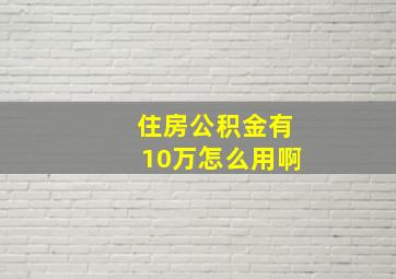 住房公积金有10万怎么用啊