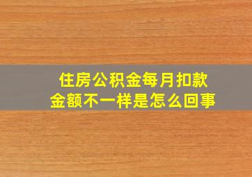 住房公积金每月扣款金额不一样是怎么回事