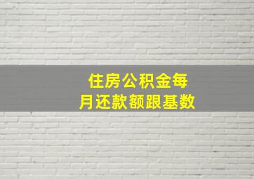 住房公积金每月还款额跟基数