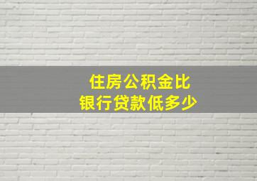 住房公积金比银行贷款低多少