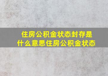 住房公积金状态封存是什么意思住房公积金状态