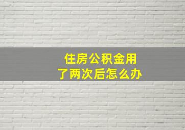 住房公积金用了两次后怎么办