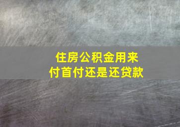 住房公积金用来付首付还是还贷款