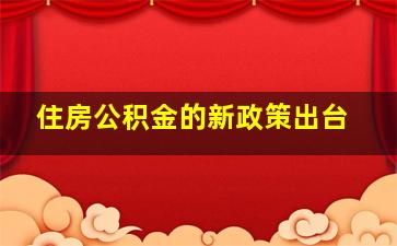 住房公积金的新政策出台