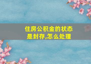 住房公积金的状态是封存,怎么处理