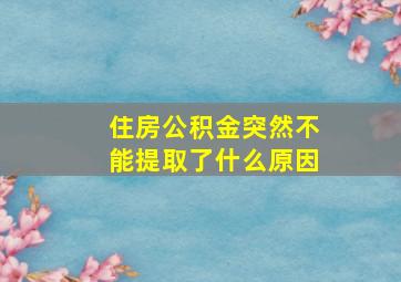 住房公积金突然不能提取了什么原因