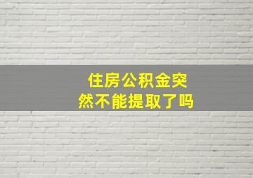 住房公积金突然不能提取了吗