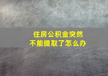 住房公积金突然不能提取了怎么办