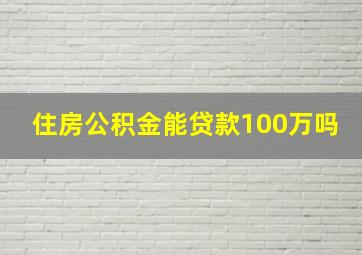 住房公积金能贷款100万吗