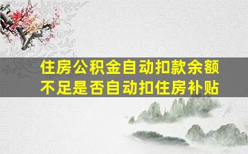 住房公积金自动扣款余额不足是否自动扣住房补贴