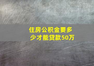 住房公积金要多少才能贷款50万