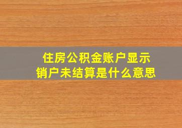 住房公积金账户显示销户未结算是什么意思