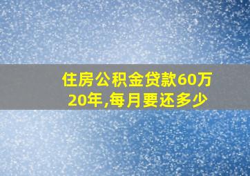 住房公积金贷款60万20年,每月要还多少