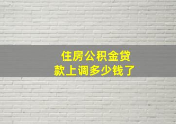 住房公积金贷款上调多少钱了