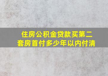 住房公积金贷款买第二套房首付多少年以内付清