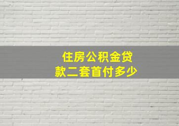 住房公积金贷款二套首付多少