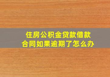 住房公积金贷款借款合同如果逾期了怎么办